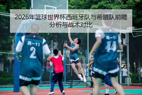 2026年篮球世界杯西班牙队与希腊队前瞻分析与战术对比
