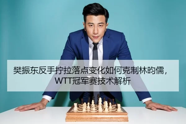 樊振东反手拧拉落点变化如何克制林昀儒，WTT冠军赛技术解析