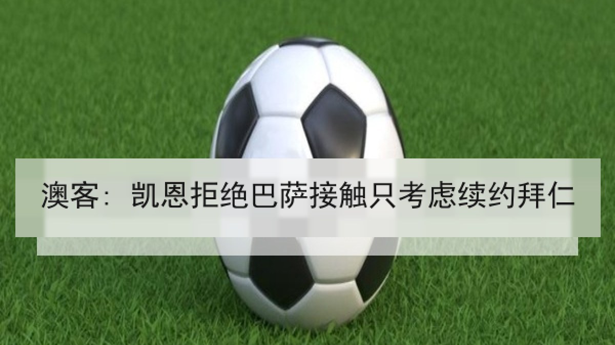 澳客: 凯恩拒绝巴萨接触只考虑续约拜仁 澳客: 凯恩拒绝巴萨接触只考虑续约拜仁