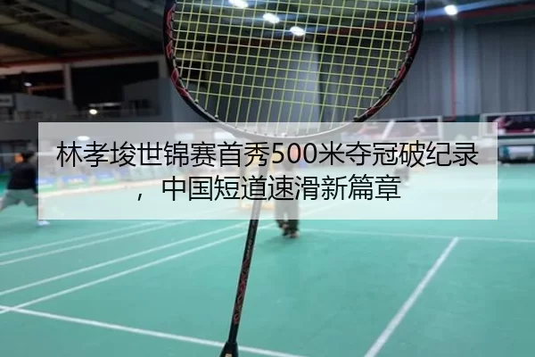 林孝埈世锦赛首秀500米夺冠破纪录，中国短道速滑新篇章