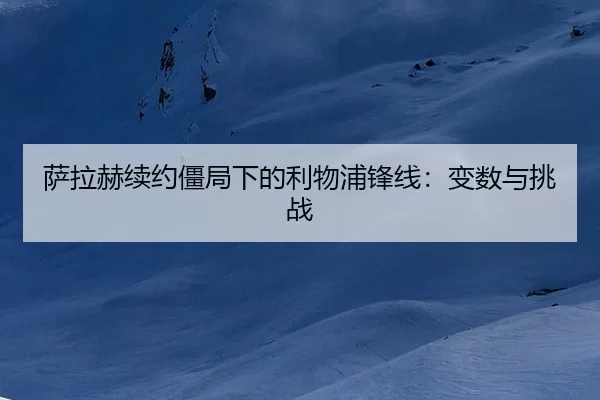 萨拉赫续约僵局下的利物浦锋线：变数与挑战