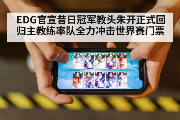 EDG官宣昔日冠军教头朱开正式回归主教练率队全力冲击世界赛门票