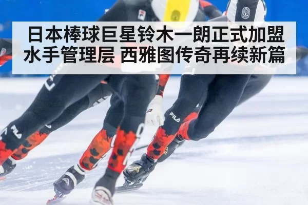 日本棒球巨星铃木一朗正式加盟水手管理层 西雅图传奇再续新篇
