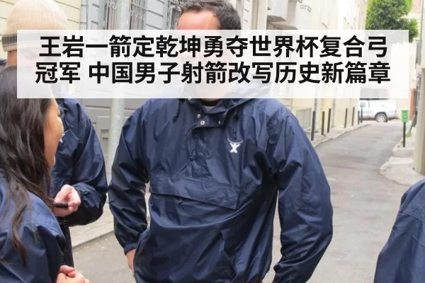 王岩一箭定乾坤勇夺世界杯复合弓冠军 中国男子射箭改写历史新篇章