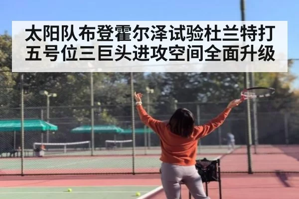 太阳队布登霍尔泽试验杜兰特打五号位三巨头进攻空间全面升级